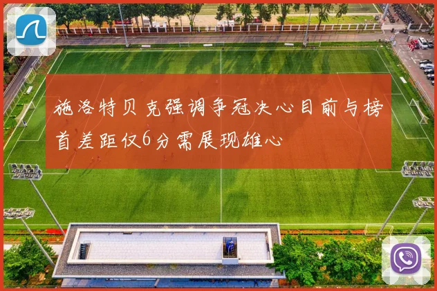 施洛特贝克强调争冠决心目前与榜首差距仅6分需展现雄心