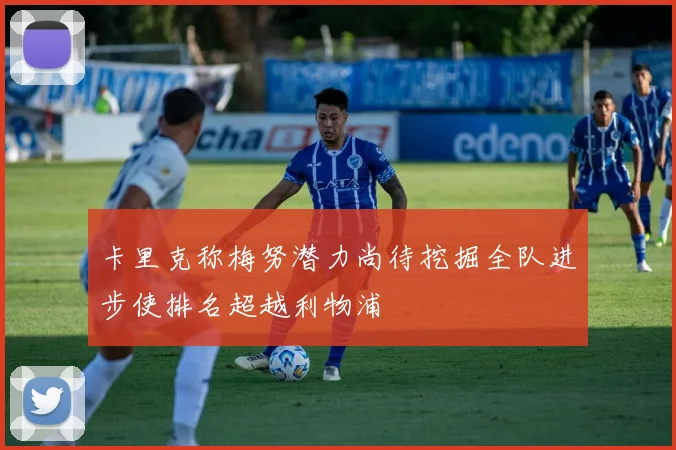 卡里克称梅努潜力尚待挖掘全队进步使排名超越利物浦