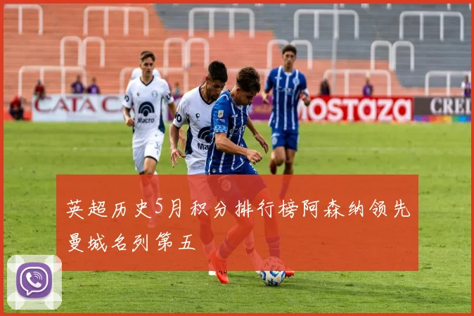 英超历史5月积分排行榜阿森纳领先曼城名列第五